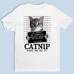 Custom Photo Cat Crimes Catnip Made Me Do It - Cat Personalized Custom Unisex T-shirt, Hoodie, Sweatshirt - Gift For Pet Owners, Pet Lovers