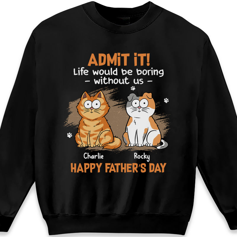 Admit It Life Would Be Boring Without Us - Cat Personalized Custom Unisex T-shirt, Hoodie, Sweatshirt - Father's Day, Gift For Pet Owners, Pet Lovers