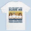 You Can't Scare Me I Have Three Daughters - Family Personalized Custom Unisex T-shirt, Hoodie, Sweatshirt - Birthday Gift For Dad