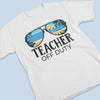 Teacher Off Duty - Summer Personalized Custom Unisex T-shirt, Hoodie, Sweatshirt - Appreciation, Graduation, Retirement, Thank You Gift For Teacher, Teacher Gift From Students