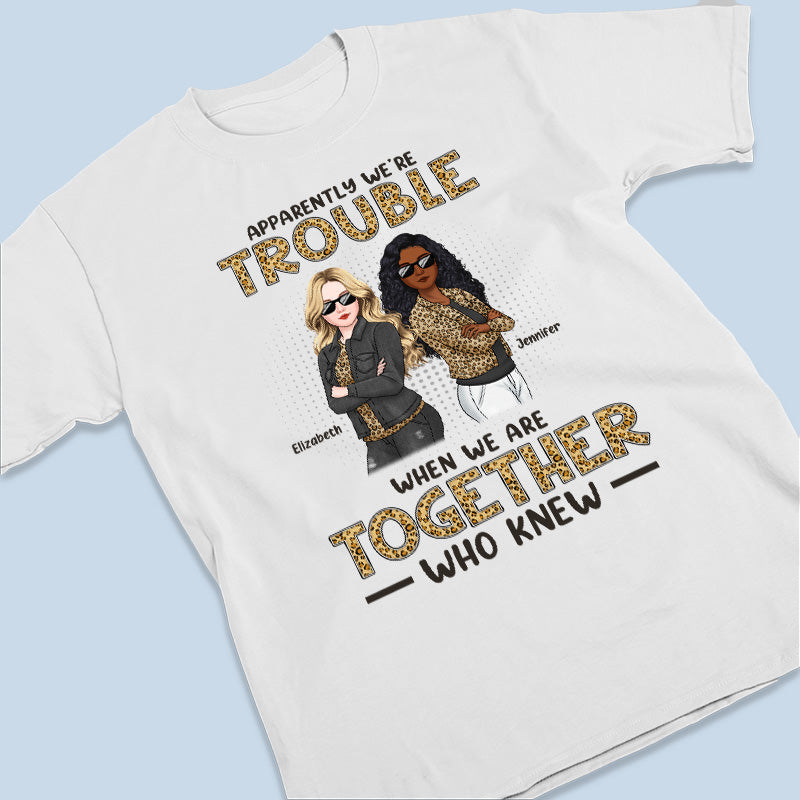Apparently We're Trouble Who Knew - Bestie Personalized Custom Unisex T-shirt, Hoodie, Sweatshirt - Gift For Best Friends, BFF, Sisters
