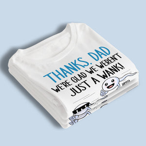 We're Glad We Weren't Just A Wank - Family Personalized Custom Unisex T-shirt, Hoodie, Sweatshirt - Father's Day, Birthday Gift For Dad
