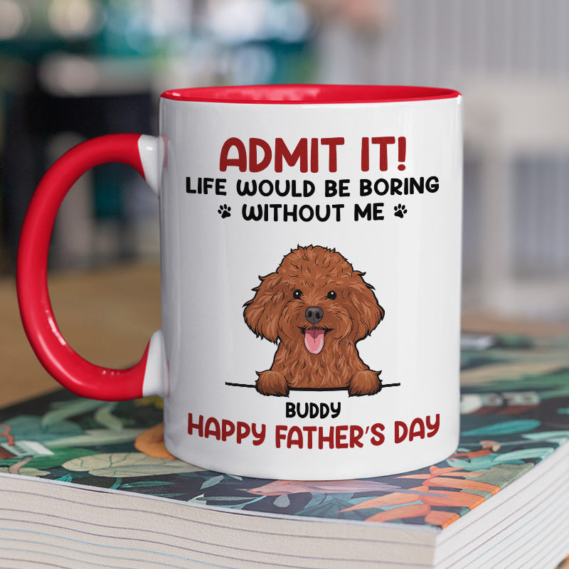 Admit, Life Would Be Boring Without Us - Dog & Cat Personalized Custom Accent Mug - Father's Day, Mother's Day, Gift For Pet Owners, Pet Lovers