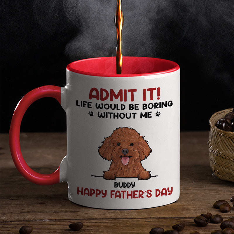 Admit, Life Would Be Boring Without Us - Dog & Cat Personalized Custom Accent Mug - Father's Day, Mother's Day, Gift For Pet Owners, Pet Lovers
