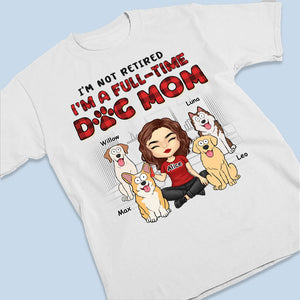 I'm Just A Full-Time Dog Mom - Dog Personalized Custom Unisex T-shirt, Hoodie, Sweatshirt - Gift For Pet Owners, Pet Lovers