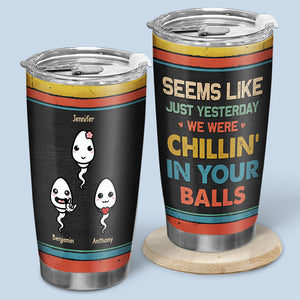 Seems Like Just Yesterday, I Was Chilling In Your Balls - Family Personalized Custom Tumbler - Father's Day, Birthday Gift For Dad