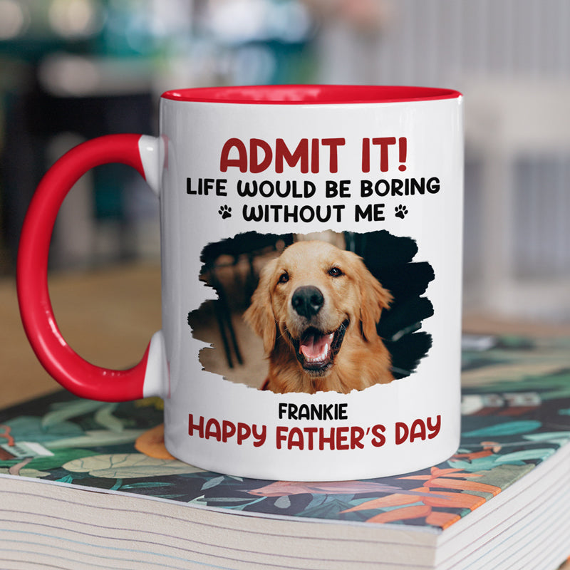 Admit, Life Would Be Boring Without Us - Dog & Cat Personalized Custom Accent Mug - Father's Day, Mother's Day, Gift For Pet Owners, Pet Lovers