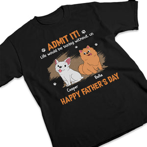 Life Would Be Boring Without Us, Just Admit - Dog Personalized Custom Unisex T-shirt, Hoodie, Sweatshirt - Father's Day, Gift For Pet Owners, Pet Lovers