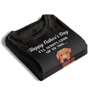 I'll Always Look Up To You - Dog Personalized Custom Unisex T-shirt, Hoodie, Sweatshirt - Father's Day, Gift For Pet Owners, Pet Lovers