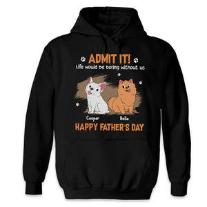 Life Would Be Boring Without Us, Just Admit - Dog Personalized Custom Unisex T-shirt, Hoodie, Sweatshirt - Father's Day, Gift For Pet Owners, Pet Lovers