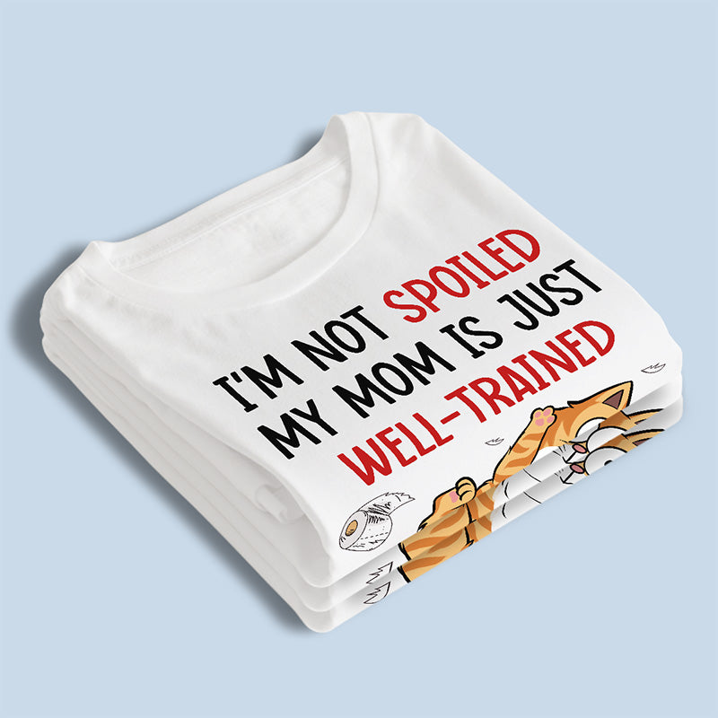 I'm Not Spoiled My Mom Is Just Well Trained - Cat Personalized Custom Unisex T-shirt, Hoodie, Sweatshirt - Gift For Pet Owners, Pet Lovers