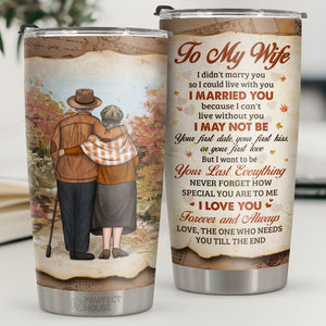 I Want To Be Your Last Everything The One Who Needs You Till The End - Tumbler - To My Wife, Gift For Wife, Anniversary, Engagement, Wedding, Marriage Gift