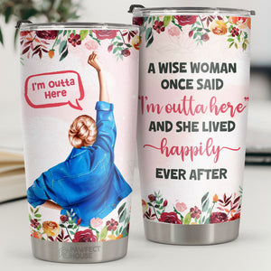 A Wise Woman Said I’m Outta Here She Lived Happily Ever After - Tumbler - Retirement Gift For Family, Coworkers, Friends, Happy Retirement Leaving