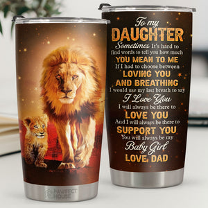I Will Always Be There To Love You And I Will Always Be There To Support You - Tumbler - To My Daughter, Gift For Daughter, Daughter Gift From Dad, Birthday Gift For Daughter