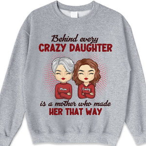 Behind Every Crazy Daughter Is A Mother Who Made Her That Way - Family Personalized Custom Unisex T-shirt, Hoodie, Sweatshirt - Birthday Gift For Mom