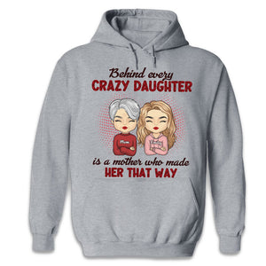 Behind Every Crazy Daughter Is A Mother Who Made Her That Way - Family Personalized Custom Unisex T-shirt, Hoodie, Sweatshirt - Birthday Gift For Mom