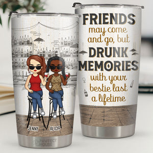 Friends May Come & Go, But Drunk Memories With Your Besties Last A Lifetime - Bestie Personalized Custom Tumbler - Gift For Best Friends, BFF, Sisters