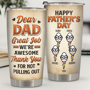 Dear Dad, Thank You For Not Pulling Out - Family Personalized Custom Tumbler - Father's Day, Birthday Gift For Dad
