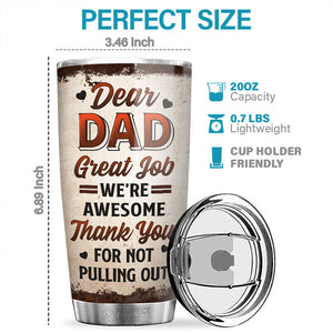 Dear Dad, Thank You For Not Pulling Out - Family Personalized Custom Tumbler - Father's Day, Birthday Gift For Dad