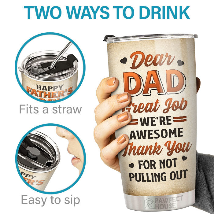 Dear Dad, Thank You For Not Pulling Out - Family Personalized Custom Tumbler - Father's Day, Birthday Gift For Dad