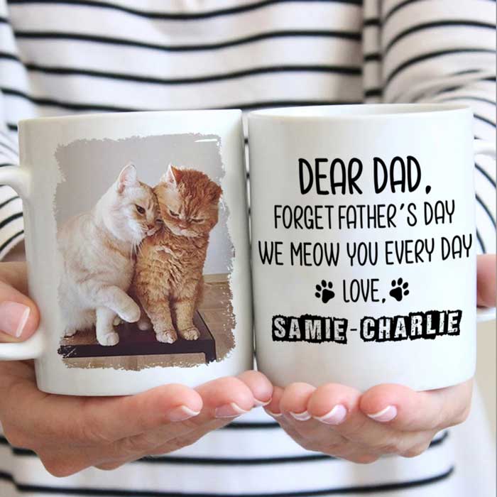 Forget Father's Day I woof/meow you everyday - Gift for Dad, Funny Personalized Cat Mug.