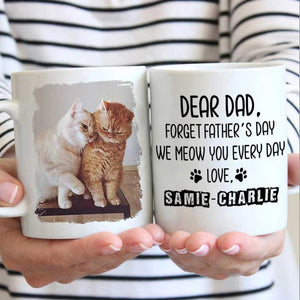 Forget Father's Day I woof/meow you everyday - Gift for Dad, Funny Personalized Cat Mug.