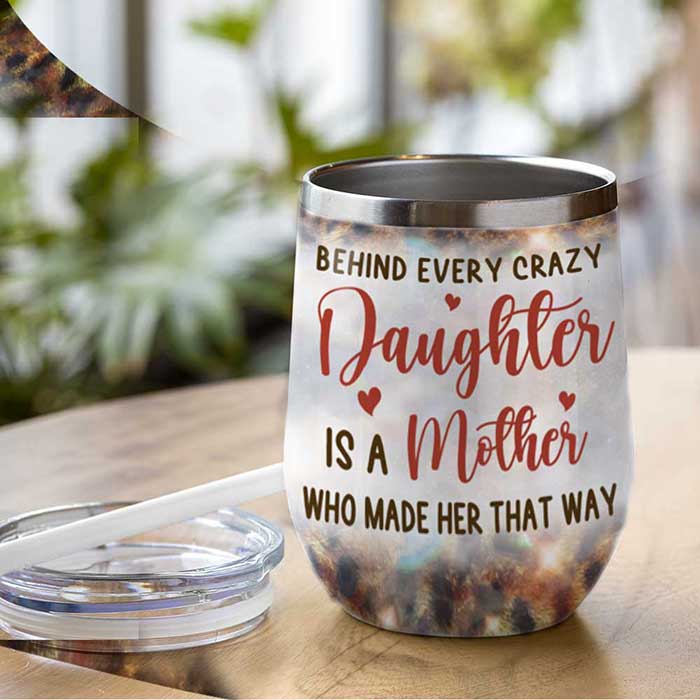 Behind Every Crazy Daughter Is A Mother Who Made Her That Way - Gift For Mom, Grandma - Personalized Wine Tumbler