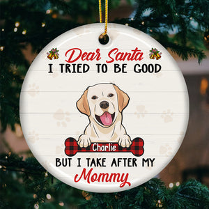 Dear Santa, I Tried To Be Good But I Take After My Mommy - Personalized Custom Round Shaped Ceramic Christmas Ornament - Gift For Pet Lovers, Christmas Gift