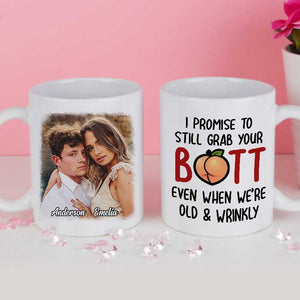 I Promise To Still Grab Your Butt Even When We're Old And Wrinkly - Upload Image, Gift For Couples - Personalized Mug.