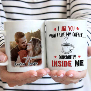 I Like You How I Like My Coffee Constantly Inside Me - Upload Image, Gift For Couples - Personalized Mug.