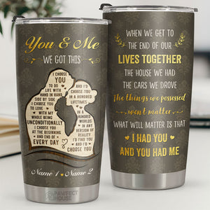 What Will Matter Is That I Had You And You Had Me - Personalized Tumbler - Gift For Couple, Husband Wife, Anniversary, Engagement, Wedding, Marriage Gift