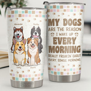 My Dogs Are The Reason I Wake Up Every Morning - Personalized Tumbler - Gift For Dog Lovers, Dog Owners, Dog Gift, Gift For Pet Lovers