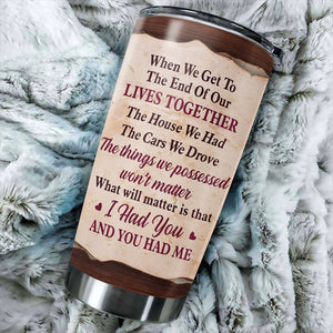 The Thing Which Will Matter Is That I Had You And You Had Me - Gift For Couples, Personalized Tumbler.