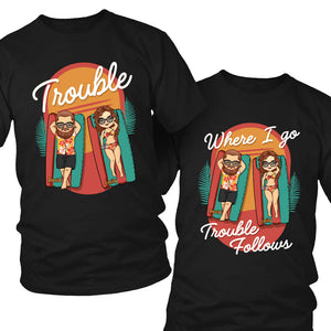 Where I Go Trouble Follows - Personalized Matching Couple T-Shirt - Gift For Couple, Husband Wife, Anniversary, Engagement, Wedding, Marriage Gift