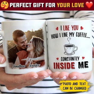 I Like You How I Like My Coffee Constantly Inside Me - Upload Image, Gift For Couples - Personalized Mug.