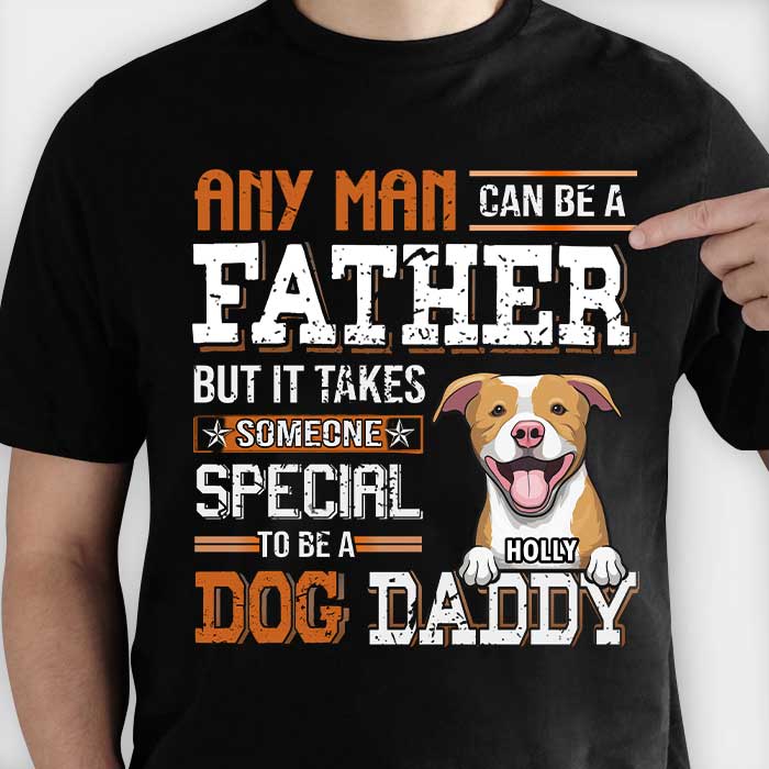 Any Man Can Be A Father But It Takes Someone Special To Be A Dog Daddy - Personalized Unisex T-Shirt.