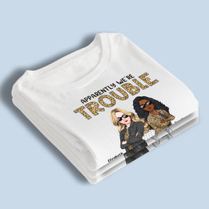 Apparently We're Trouble Who Knew - Bestie Personalized Custom Unisex T-shirt, Hoodie, Sweatshirt - Gift For Best Friends, BFF, Sisters