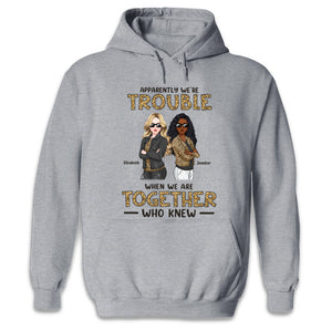Apparently We're Trouble Who Knew - Bestie Personalized Custom Unisex T-shirt, Hoodie, Sweatshirt - Gift For Best Friends, BFF, Sisters