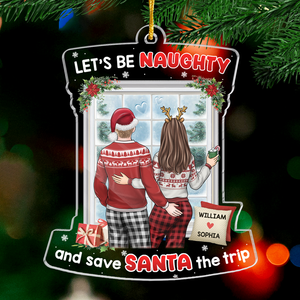 Let's Be Naughty And Save Santa The Trip - Couple Personalized Custom Ornament - Acrylic Custom Shaped - Christmas Gift For Husband Wife, Anniversary