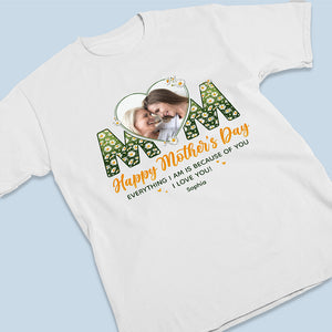Custom Photo Everything I Am Is Because Of You - Family Personalized Custom Unisex T-shirt, Hoodie, Sweatshirt - Mother's Day, Birthday Gift For Mom