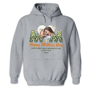Custom Photo Everything I Am Is Because Of You - Family Personalized Custom Unisex T-shirt, Hoodie, Sweatshirt - Mother's Day, Birthday Gift For Mom